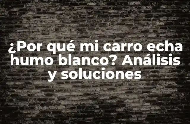 ¿por Qué Mi Carro Echa Humo Blanco? Análisis y Soluciones