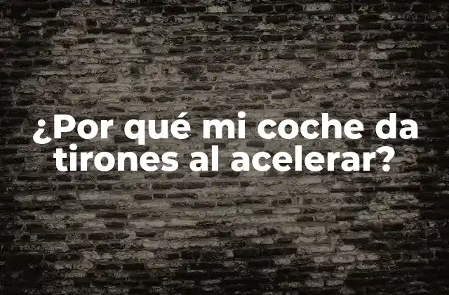 ¿por Qué Mi Coche Da Tirones Al Acelerar?