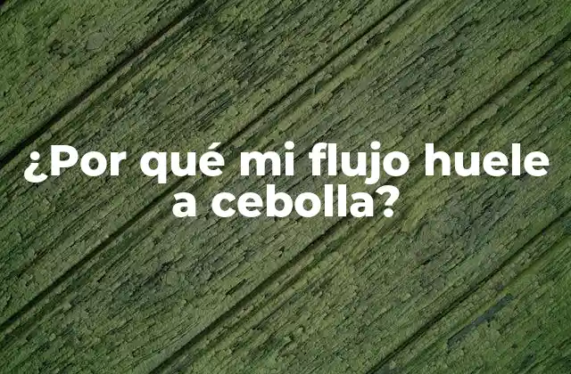 ¿por Qué Mi Flujo Huele a Cebolla?