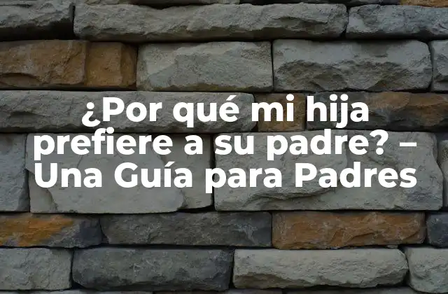 ¿por Qué Mi Hija Prefiere a Su Padre? – una Guía para Padres