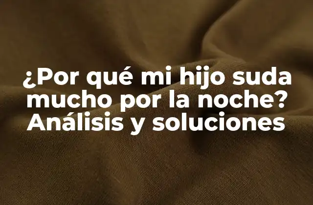 ¿por Qué Mi Hijo Suda Mucho por la Noche? Análisis y Soluciones