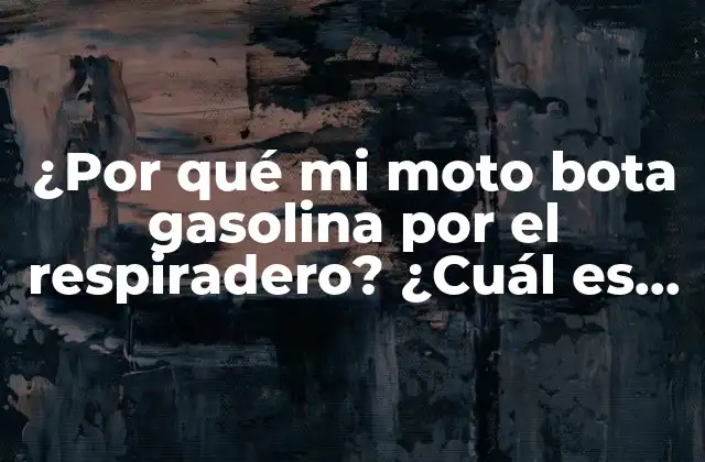 ¿por Qué Mi Moto Bota Gasolina por el Respiradero? ¿cuál es la Causa y Cómo Solucionarlo?