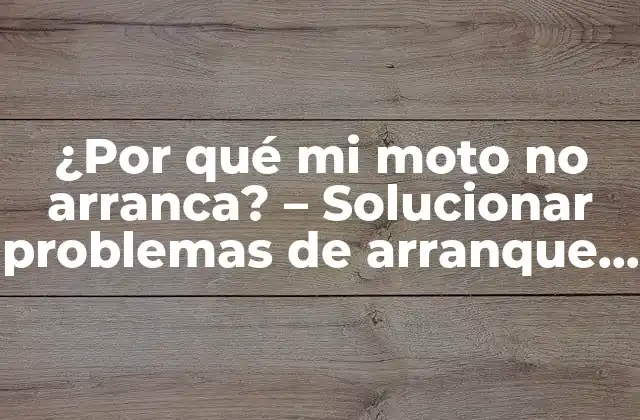 ¿por Qué Mi Moto No Arranca? – Solucionar Problemas de Arranque en Motocicletas