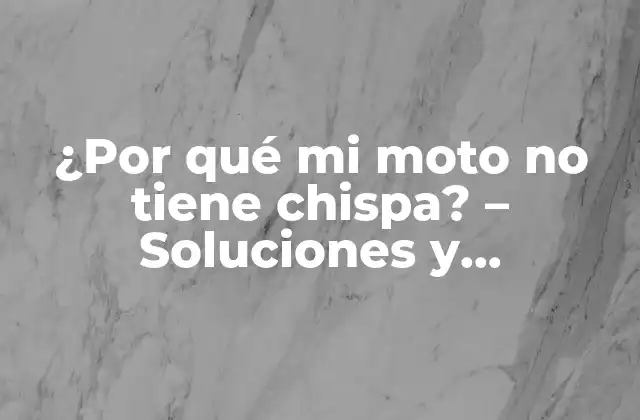¿por Qué Mi Moto No Tiene Chispa? – Soluciones y Diagnósticos para Motores sin Chispa