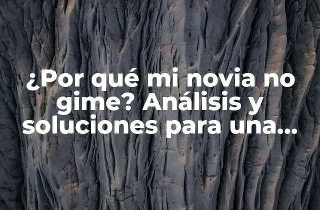 ¿por Qué Mi Novia No Gime? Análisis y Soluciones para una Relación Más Satisfactoria.