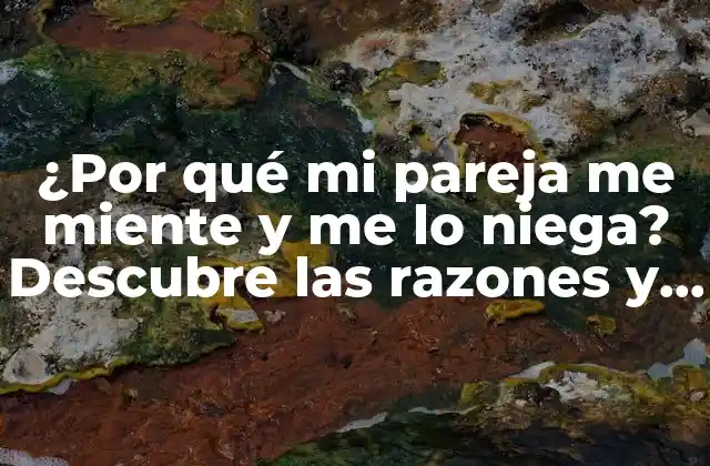 ¿por Qué Mi Pareja Me Miente y Me Lo Niega? Descubre las Razones y Soluciones