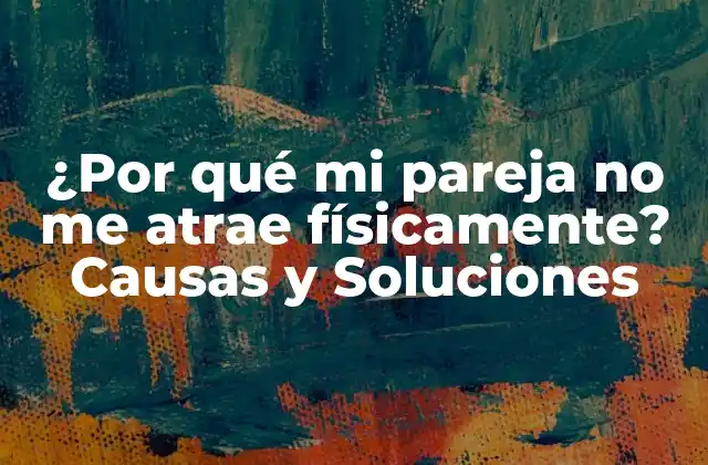 ¿por Qué Mi Pareja No Me Atrae Físicamente? Causas y Soluciones