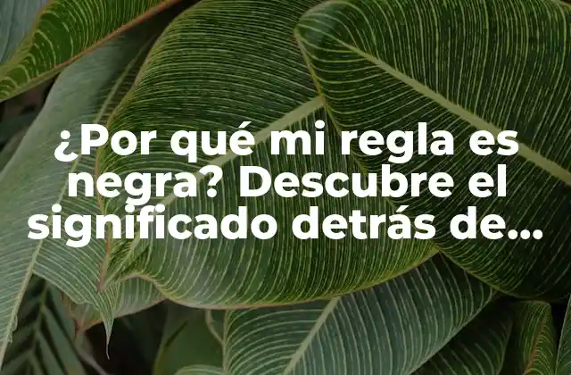 ¿por Qué Mi Regla es Negra? Descubre el Significado Detrás de Este Fenómeno