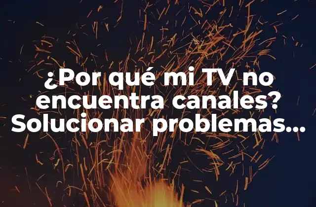¿por Qué Mi Tv No Encuentra Canales? Solucionar Problemas de Recepción de Señal de Tv