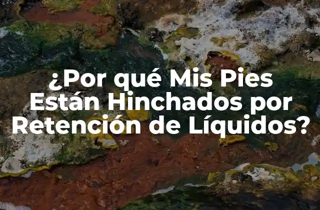 ¿por Qué Mis Pies Están Hinchados por Retención de Líquidos?