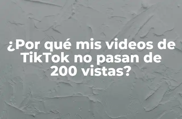 ¿por Qué Mis Videos de Tiktok No Pasan de 200 Vistas?