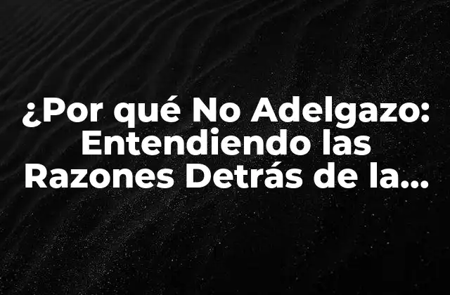 ¿por Qué No Adelgazo: Entendiendo las Razones Detrás de la Pérdida de Peso Ineficaz