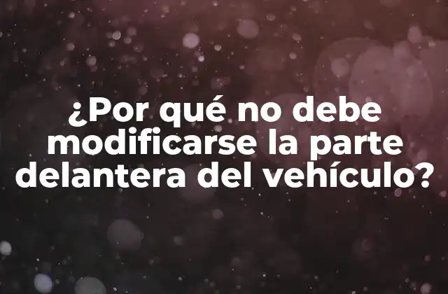 ¿por Qué No Debe Modificarse la Parte Delantera Del Vehículo?
