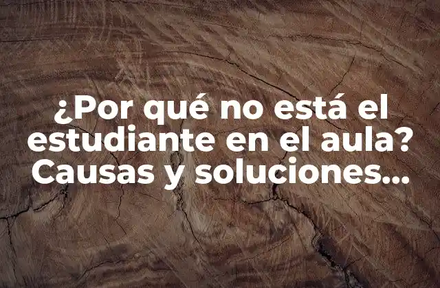 ¿por Qué No Está el Estudiante en el Aula? Causas y Soluciones para Mejorar la Asistencia Escolar