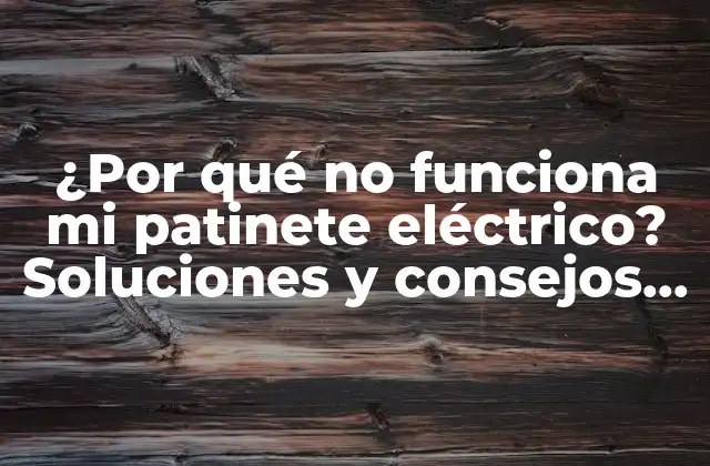 ¿por Qué No Funciona Mi Patinete Eléctrico? Soluciones y Consejos Prácticos