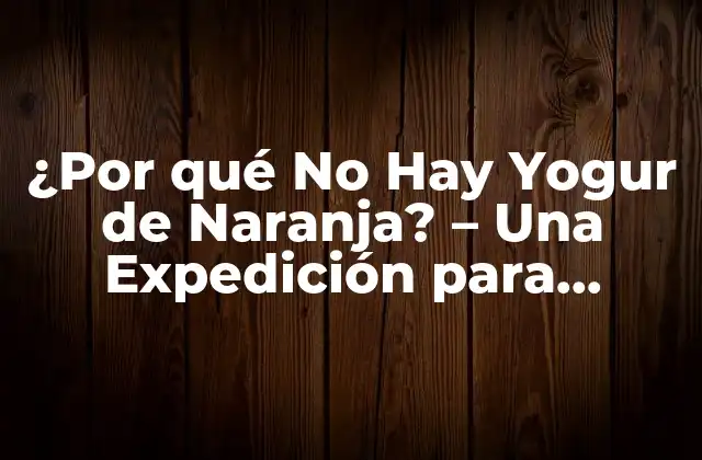 ¿por Qué No Hay Yogur de Naranja? – una Expedición para Descubrir la Razón