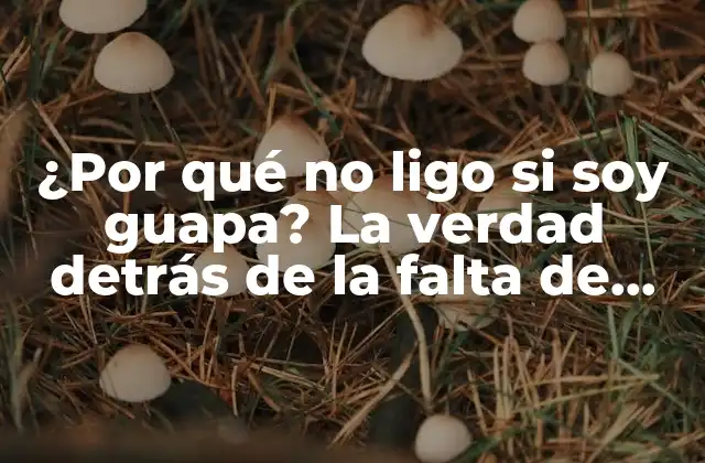¿por Qué No Ligo Si Soy Guapa? la Verdad Detrás de la Falta de Éxito en el Amor