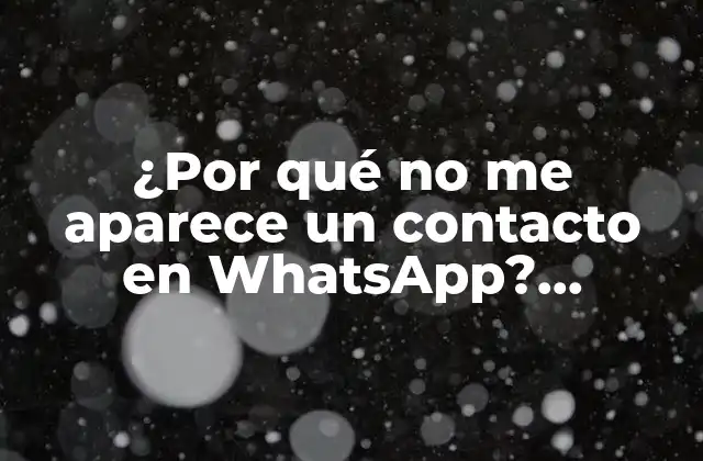 ¿por Qué No Me Aparece un Contacto en Whatsapp? Soluciones y Causas Comunes