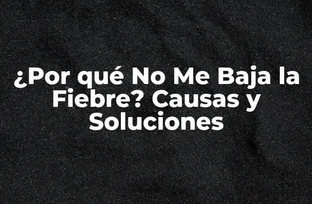 ¿por Qué No Me Baja la Fiebre? Causas y Soluciones