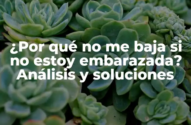 ¿por Qué No Me Baja Si No Estoy Embarazada? Análisis y Soluciones