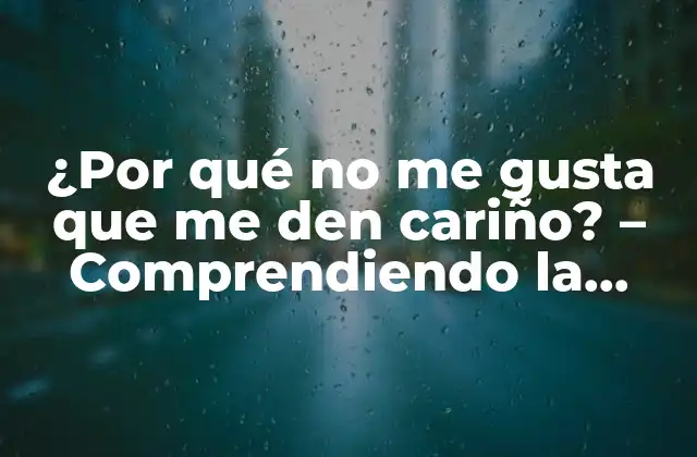 ¿por Qué No Me Gusta que Me Den Cariño? – Comprendiendo la Aversión Al Afecto Físico