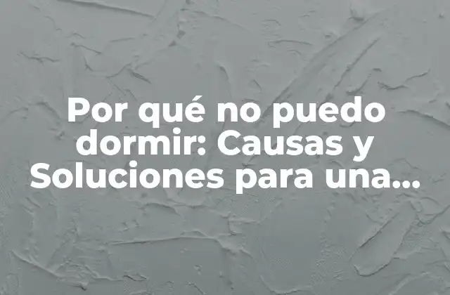 Por Qué No Puedo Dormir: Causas y Soluciones para una Buena Noche de Sueño