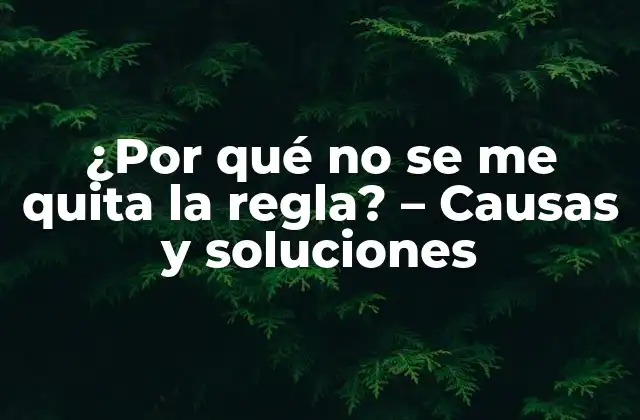 ¿por Qué No Se Me Quita la Regla? – Causas y Soluciones