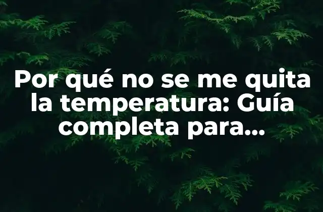 Por Qué No Se Me Quita la Temperatura: Guía Completa para Entender y Superar la Fiebre Persistente