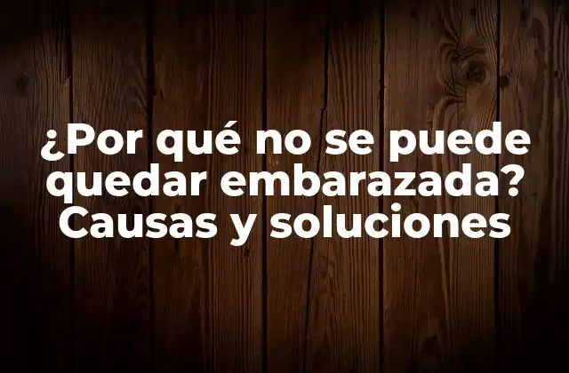 ¿por Qué No Se Puede Quedar Embarazada? Causas y Soluciones