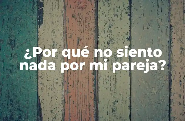 ¿por Qué No Siento Nada por Mi Pareja?