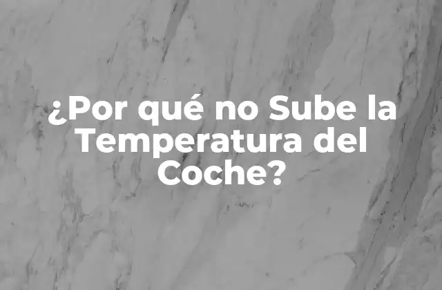 ¿por Qué No Sube la Temperatura Del Coche?