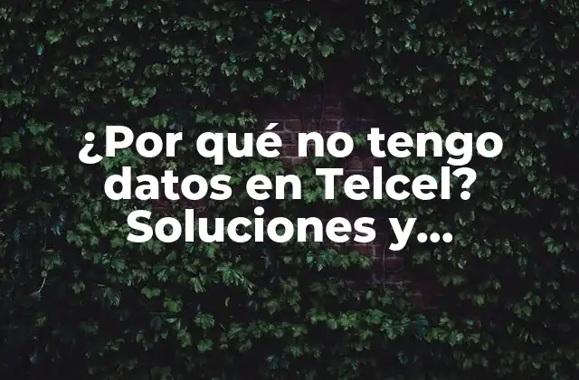 ¿por Qué No Tengo Datos en Telcel? Soluciones y Explicaciones
