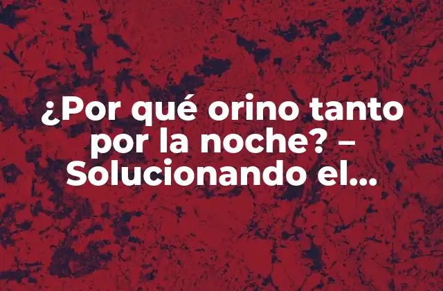 ¿por Qué Orino Tanto por la Noche? – Solucionando el Problema de la Micción Nocturna