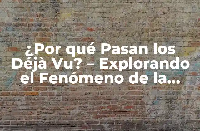 ¿por Qué Pasan los Déjà Vu? – Explorando el Fenómeno de la Percepción