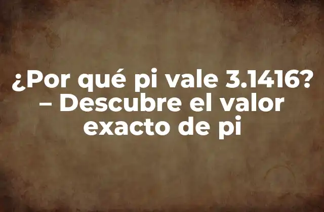 ¿por Qué Pi Vale 3.1416? – Descubre el Valor Exacto de Pi