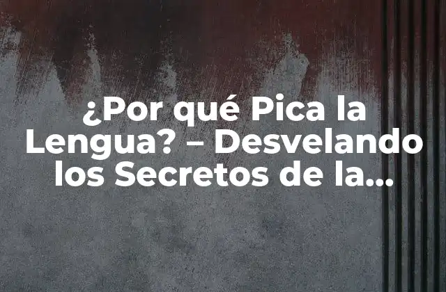 ¿por Qué Pica la Lengua? – Desvelando los Secretos de la Sensación Incómoda