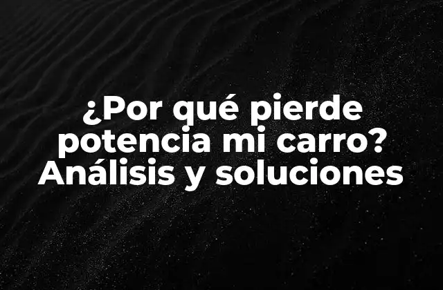 ¿por Qué Pierde Potencia Mi Carro? Análisis y Soluciones