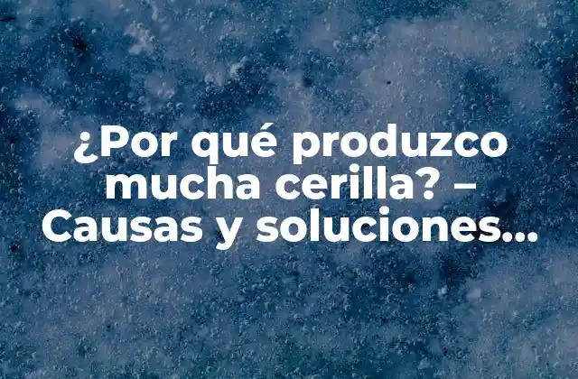 ¿por Qué Produzco Mucha Cerilla? – Causas y Soluciones para la Hiperhidrosis Axilar
