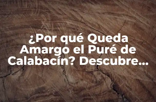¿por Qué Queda Amargo el Puré de Calabacín? Descubre los Secretos