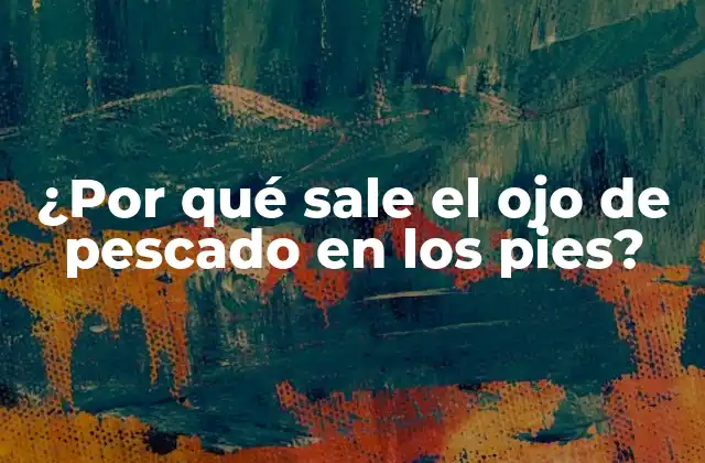 ¿por Qué Sale el Ojo de Pescado en los Pies?