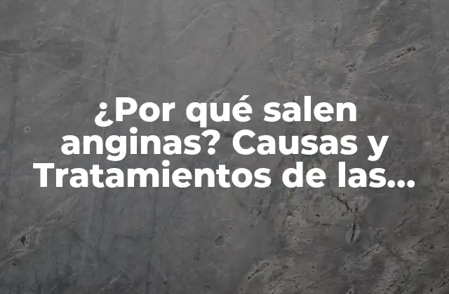 ¿por Qué Salen Anginas? Causas y Tratamientos de las Anginas