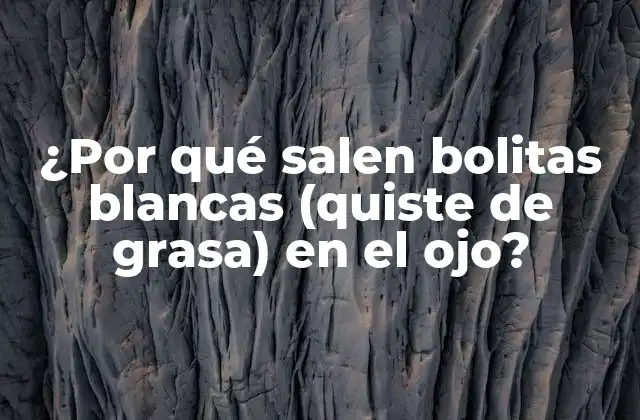 ¿por Qué Salen Bolitas Blancas (quiste de Grasa) en el Ojo?