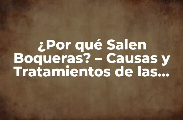 ¿por Qué Salen Boqueras? – Causas y Tratamientos de las Boqueras