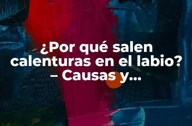 ¿por Qué Salen Calenturas en el Labio? – Causas y Tratamientos