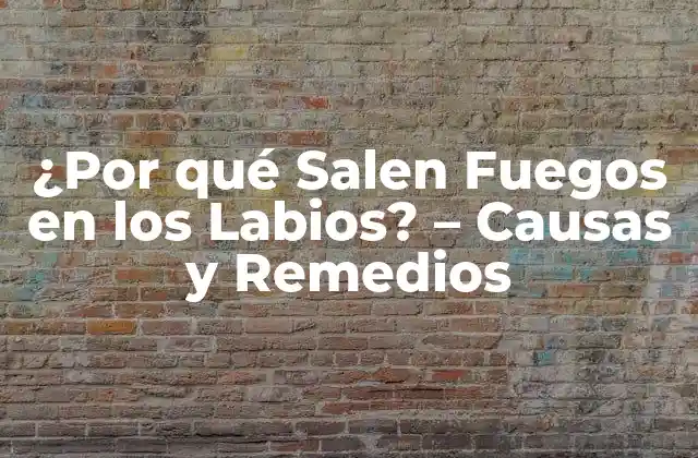 ¿por Qué Salen Fuegos en los Labios? – Causas y Remedios