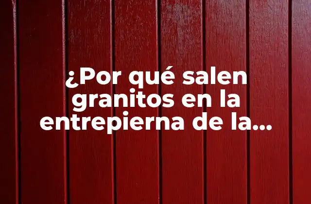 ¿por Qué Salen Granitos en la Entrepierna de la Mujer?