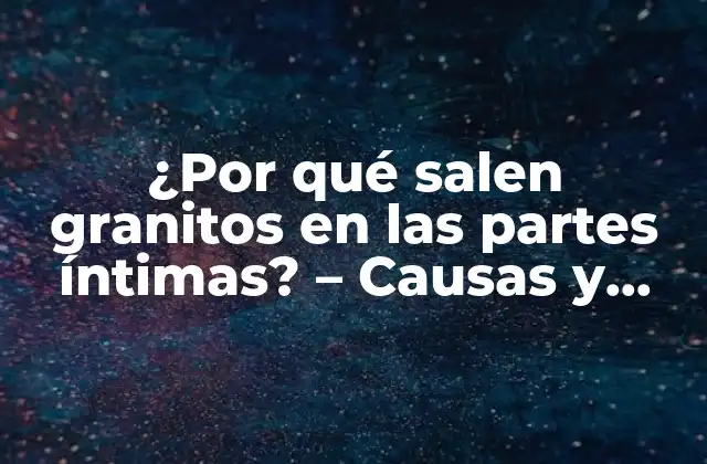 ¿por Qué Salen Granitos en las Partes Íntimas? – Causas y Tratamientos
