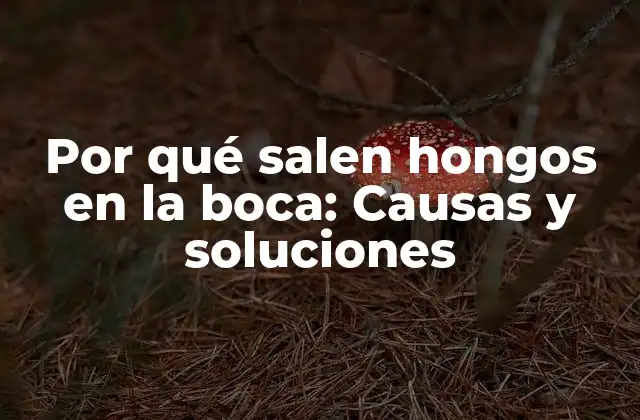 Por Qué Salen Hongos en la Boca: Causas y Soluciones