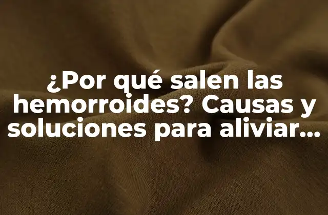 ¿por Qué Salen las Hemorroides? Causas y Soluciones para Aliviar el Dolor