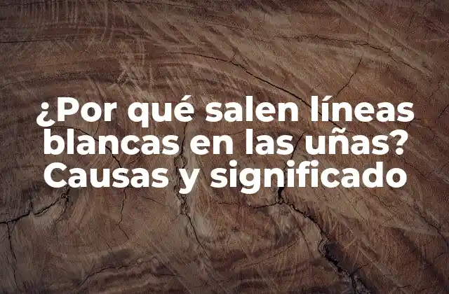 ¿por Qué Salen Líneas Blancas en las Uñas? Causas y Significado